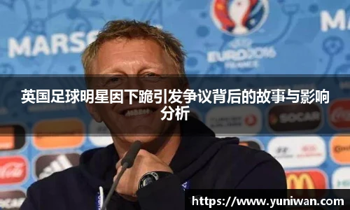 英国足球明星因下跪引发争议背后的故事与影响分析